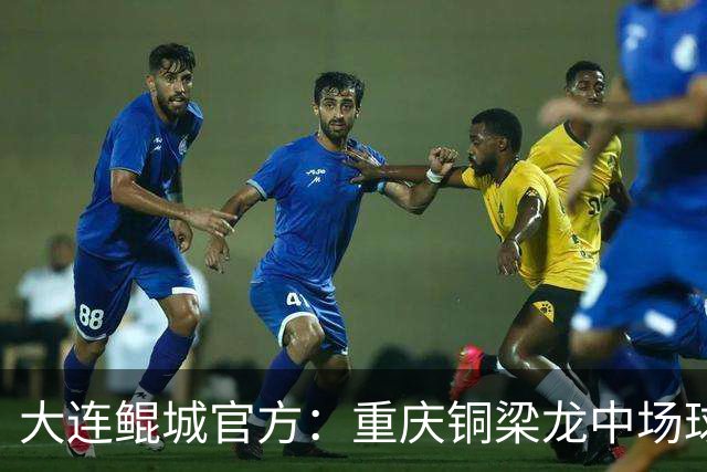 大连鲲城官方：重庆铜梁龙中场球员马钰钧租借加盟球队